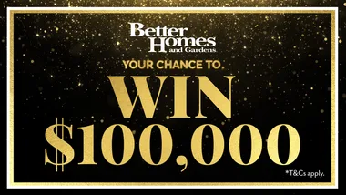 Your chance to win $100,000 with Better Homes and Gardens.