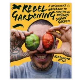 Rebel Gardening: A beginner's handbook to organic urban gardening by Alessandro Vitale 