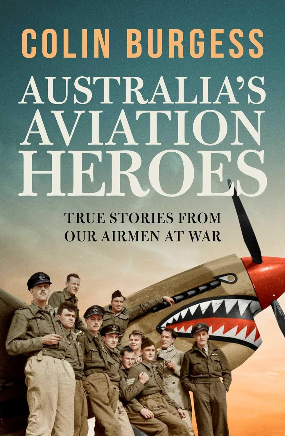 Book cover of Australia's Aviation Heroes by Colin Burgess. A photo of a group of men in uniform standing by an aircraft that has a shark's mouth painted onto it's front.