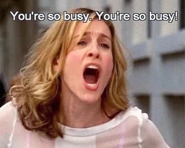 Carrie Bradshaw from 'Sex and the City' yelling "You're so busy."