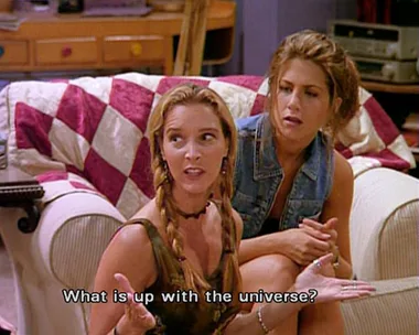 Phoebe in Friends saying 'What is up with the universe.'