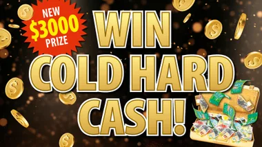 WIN COLD HARD CASH! New $3000 prize