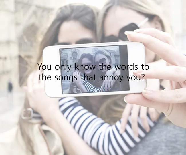 Two people taking a selfie with text: "You only know the words to the songs that annoy you?"