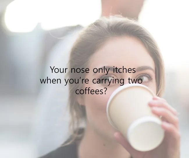Woman drinking coffee with text overlay: "Your nose only itches when you’re carrying two coffees?"
