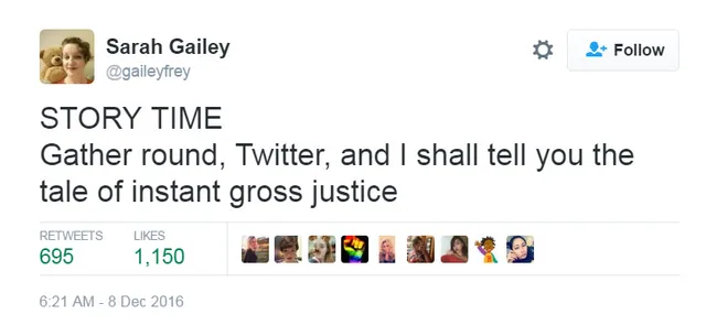 Tweet by Sarah Gailey: "STORY TIME Gather round, Twitter, and I shall tell you the tale of instant gross justice." December 8, 2016.