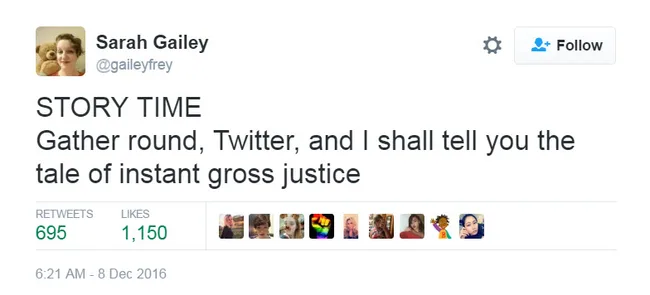 Tweet by Sarah Gailey: "STORY TIME Gather round, Twitter, and I shall tell you the tale of instant gross justice." December 8, 2016.
